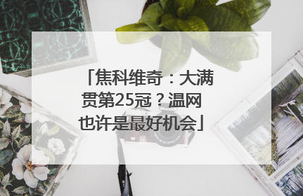 焦科维奇：大满贯第25冠？温网也许是最好机会