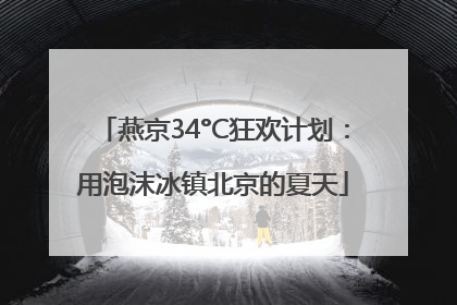 燕京34°C狂欢计划：用泡沫冰镇北京的夏天