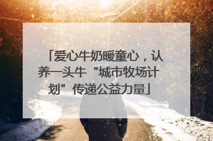 爱心牛奶暖童心，认养一头牛“城市牧场计划”传递公益力量