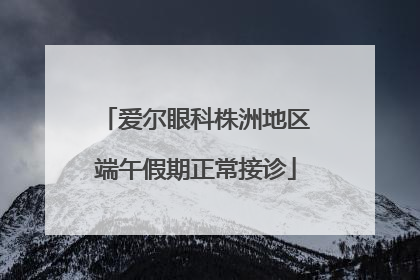 爱尔眼科株洲地区端午假期正常接诊