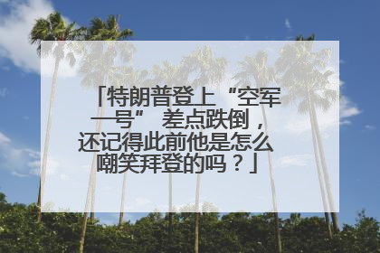 特朗普登上“空军一号” 差点跌倒，还记得此前他是怎么嘲笑拜登的吗？