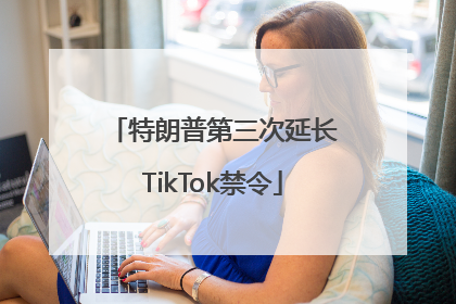 特朗普第三次延长TikTok禁令