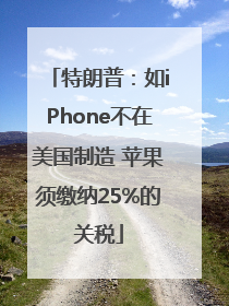 特朗普：如iPhone不在美国制造 苹果须缴纳25%的关税