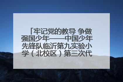 牢记党的教导 争做强国少年——中国少年先锋队临沂第九实验小学（北校区）第三次代表大会胜利召开