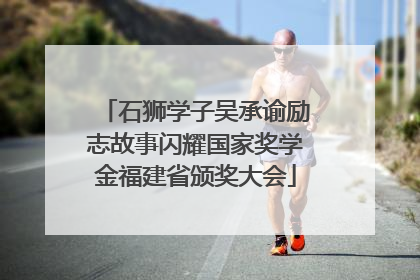 石狮学子吴承谕励志故事闪耀国家奖学金福建省颁奖大会