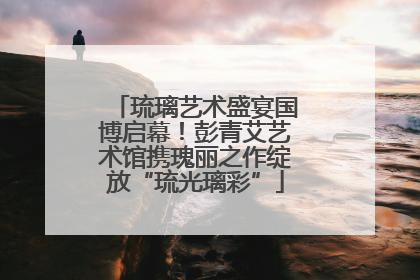 琉璃艺术盛宴国博启幕！彭青艾艺术馆携瑰丽之作绽放“琉光璃彩”