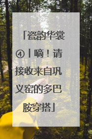 瓷韵华裳④丨嘀！请接收来自巩义窑的多巴胺穿搭