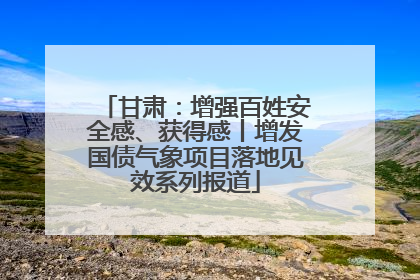 甘肃：增强百姓安全感、获得感丨增发国债气象项目落地见效系列报道