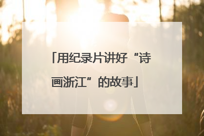 用纪录片讲好“诗画浙江”的故事
