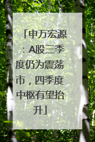 申万宏源：A股三季度仍为震荡市，四季度中枢有望抬升