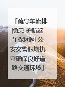 疏导车流排隐患 护航端午保团圆 公安交警假期执守确保良好道路交通环境