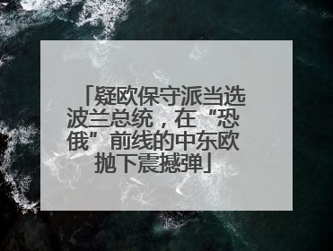 疑欧保守派当选波兰总统，在“恐俄”前线的中东欧抛下震撼弹