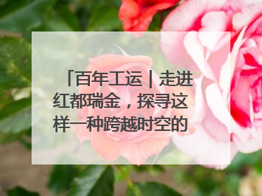 百年工运｜走进红都瑞金，探寻这样一种跨越时空的精神……
