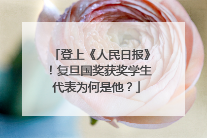 登上《人民日报》！复旦国奖获奖学生代表为何是他？