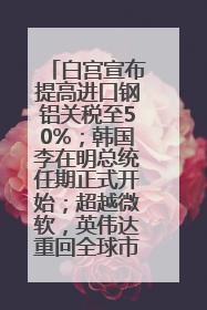 白宫宣布提高进口钢铝关税至50%；韩国李在明总统任期正式开始；超越微软，英伟达重回全球市值第一；华熙生物回应近期风波丨每经早参
