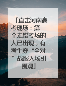 直击河南高考现场：第一个走错考场的人已出现，有考生穿“全对”战服入场引围观
