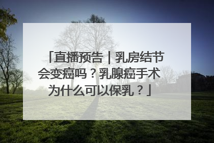 直播预告｜乳房结节会变癌吗？乳腺癌手术为什么可以保乳？