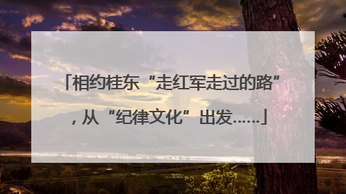 相约桂东“走红军走过的路”，从“纪律文化”出发……