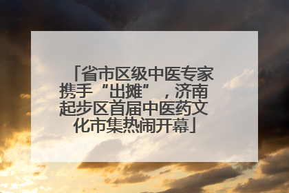 省市区级中医专家携手“出摊”，济南起步区首届中医药文化市集热闹开幕