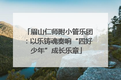 眉山仁师附小管乐团：以乐铸魂奏响“四好少年”成长乐章