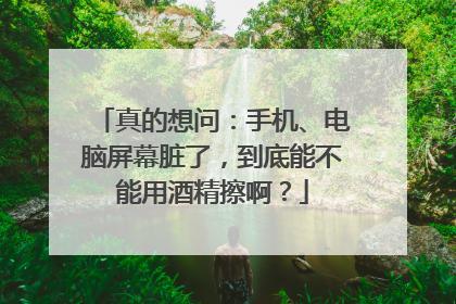 真的想问：手机、电脑屏幕脏了，到底能不能用酒精擦啊？