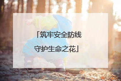 筑牢安全防线 守护生命之花
