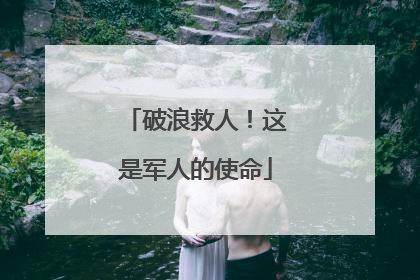 破浪救人！这是军人的使命