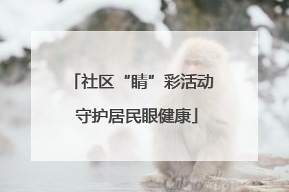 社区“睛”彩活动 守护居民眼健康
