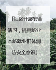 社区开展安全演习，提高新业态新就业群体消防安全意识
