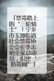 禁毒路上的“三轮骑士”！宁乡市玉潭街道社会禁毒协会会长李志明全家总动员，织密“防毒网”