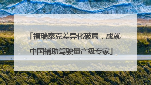 福瑞泰克差异化破局，成就中国辅助驾驶量产级专家