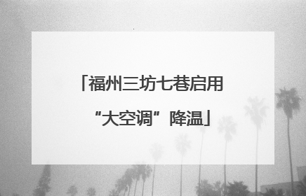 福州三坊七巷启用“大空调”降温