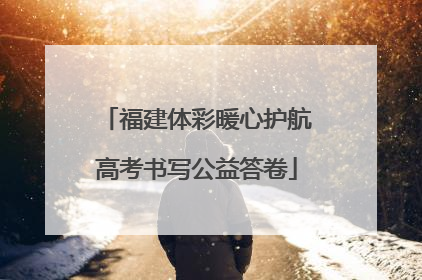 福建体彩暖心护航高考书写公益答卷