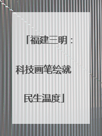 福建三明：科技画笔绘就民生温度