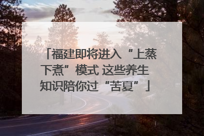 福建即将进入“上蒸下煮”模式 这些养生知识陪你过“苦夏”