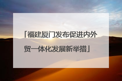 福建厦门发布促进内外贸一体化发展新举措