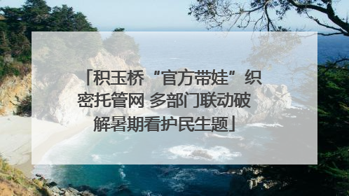 积玉桥“官方带娃”织密托管网 多部门联动破解暑期看护民生题