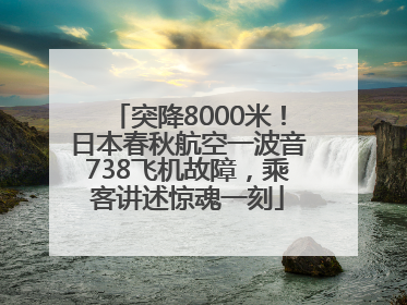 突降8000米！日本春秋航空一波音738飞机故障，乘客讲述惊魂一刻