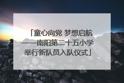 童心向党 梦想启航——南阳第二十五小学举行新队员入队仪式