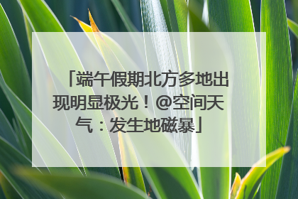 端午假期北方多地出现明显极光！@空间天气：发生地磁暴
