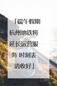端午假期杭州地铁将延长运营服务 时刻表请收好