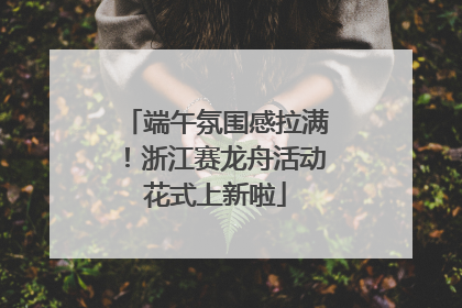 端午氛围感拉满！浙江赛龙舟活动花式上新啦