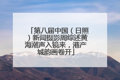 第八届中国（日照）新闻摄影周综述黄海潮声入镜来，港产城韵画卷开