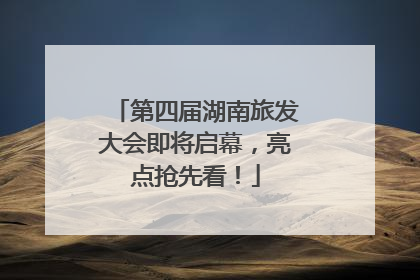 第四届湖南旅发大会即将启幕，亮点抢先看！