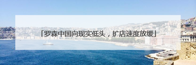 罗森中国向现实低头，扩店速度放缓