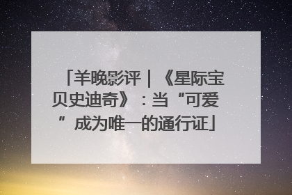 羊晚影评｜《星际宝贝史迪奇》：当“可爱”成为唯一的通行证