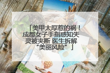 美甲太厚惹的祸！成都女子手指感知失灵被夹断 医生拆解“美丽风险”