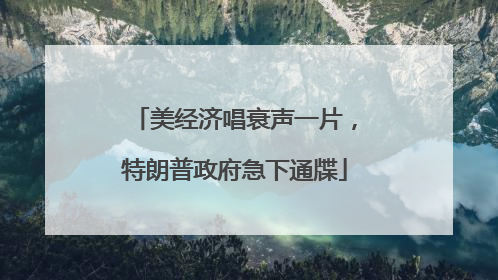 美经济唱衰声一片，特朗普政府急下通牒