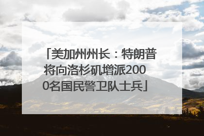 美加州州长：特朗普将向洛杉矶增派2000名国民警卫队士兵