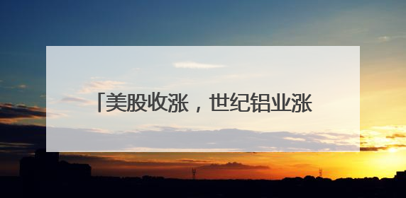 美股收涨，世纪铝业涨超21%！热门中概股多数上涨，白银大涨超5%，金油“涨”疯了！美联储官员最新表态
